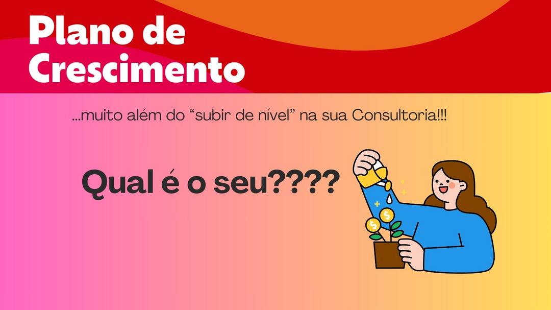 imagem com a frase Plano de crescimento em letras brancos grandes e fundo colorido nas cores vermelha , laranja e rosa .Logo abaixo outra frase escrita ...muito além do subir de nível na sua consultoria e logo abaixo a frase Qua o seu?? com imagme de uma mulher regando uma planta e nas flores crescem simbolos do dinheiro.